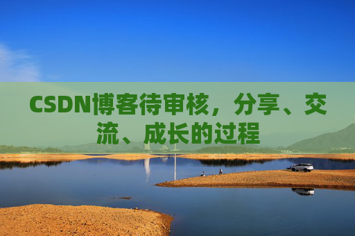 CSDN博客待审核，分享、交流、成长的过程